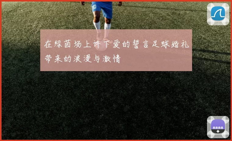 在绿茵场上许下爱的誓言足球婚礼带来的浪漫与激情