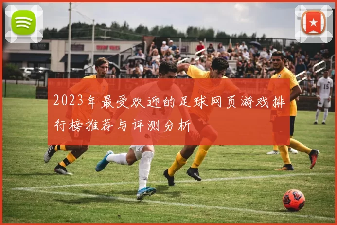 2023年最受欢迎的足球网页游戏排行榜推荐与评测分析