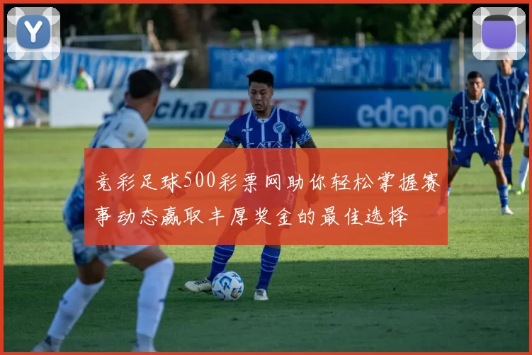 竞彩足球500彩票网助你轻松掌握赛事动态赢取丰厚奖金的最佳选择