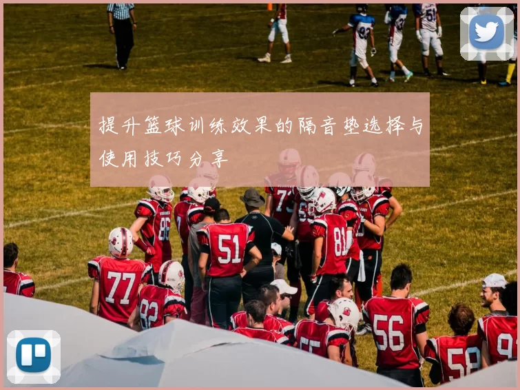 提升篮球训练效果的隔音垫选择与使用技巧分享